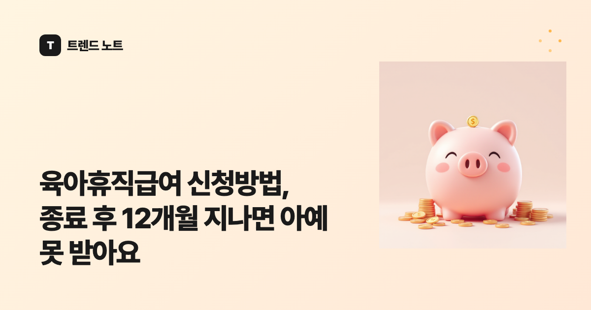 육아휴직급여 신청방법, 종료 후 12개월 지나면 아예 못 받아요